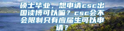 硕士毕业，想申请csc出国读博可以嘛？csc会不会限制只有应届生可以申请？