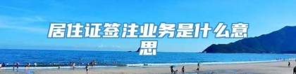 居住证签注业务是什么意思