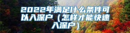 2022年满足什么条件可以入深户（怎样才能快速入深户）