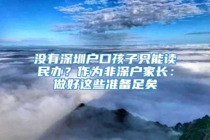 没有深圳户口孩子只能读民办？作为非深户家长：做好这些准备足矣