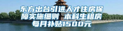 东方出台引进人才住房保障实施细则 本科生租房每月补贴1500元