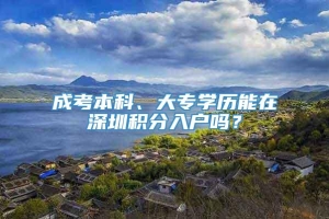 成考本科、大专学历能在深圳积分入户吗？