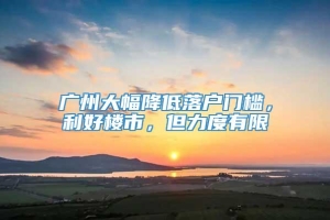 广州大幅降低落户门槛，利好楼市，但力度有限