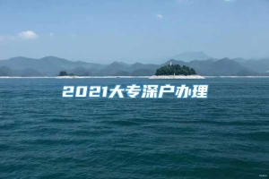 2021大专深户办理