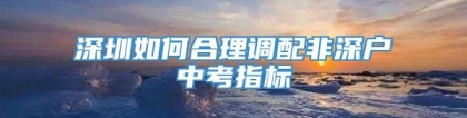 深圳如何合理调配非深户中考指标