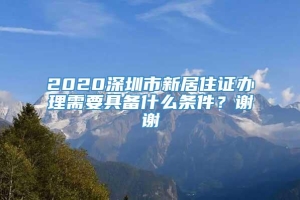 2020深圳市新居住证办理需要具备什么条件？谢谢