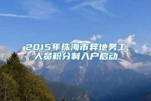 2015年珠海市异地务工人员积分制入户启动