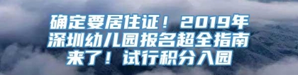 确定要居住证！2019年深圳幼儿园报名超全指南来了！试行积分入园