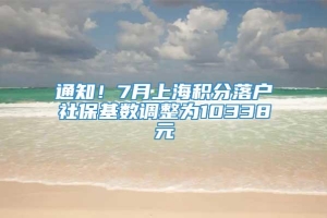 通知！7月上海积分落户社保基数调整为10338元