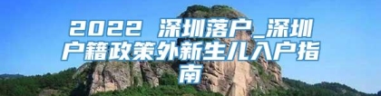 2022 深圳落户_深圳户籍政策外新生儿入户指南