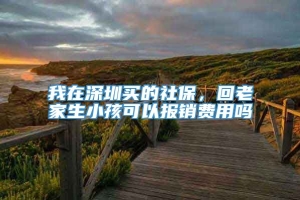 我在深圳买的社保，回老家生小孩可以报销费用吗