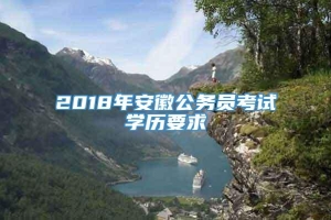 2018年安徽公务员考试学历要求