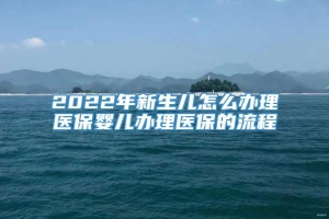 2022年新生儿怎么办理医保婴儿办理医保的流程