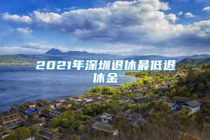 2021年深圳退休最低退休金