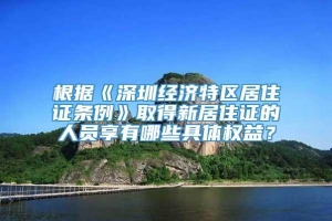 根据《深圳经济特区居住证条例》取得新居住证的人员享有哪些具体权益？