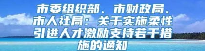 市委组织部、市财政局、市人社局：关于实施柔性引进人才激励支持若干措施的通知