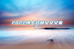 2022博士名额又又又来了！