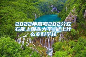 2022年高考202分左右能上哪些大学 能上什么专科学校