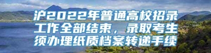 沪2022年普通高校招录工作全部结束，录取考生须办理纸质档案转递手续