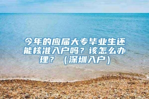 今年的应届大专毕业生还能核准入户吗？该怎么办理？（深圳入户）