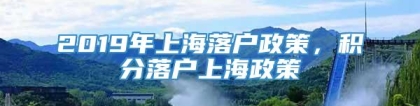 2019年上海落户政策，积分落户上海政策