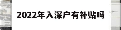 2022年入深户有补贴吗(入深户什么时候可以申请补贴)