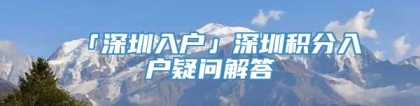 「深圳入户」深圳积分入户疑问解答