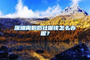 深圳离职后社保该怎么办呢？