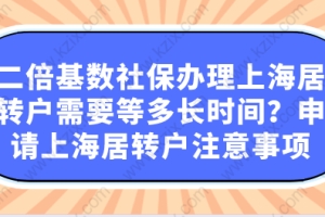 二倍基数社保办理上海居转户需要等多长时间？申请上海居转户注意事项