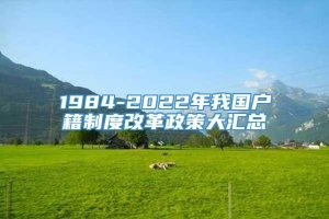 1984-2022年我国户籍制度改革政策大汇总