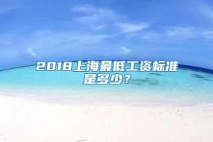 2018上海最低工资标准是多少？