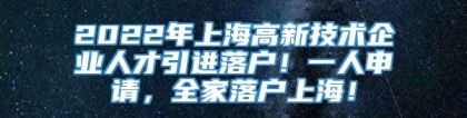 2022年上海高新技术企业人才引进落户！一人申请，全家落户上海！