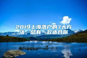 2019上海落户的7大方法，总有一款适合你