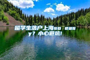 留学生落户上海so easy？小心避坑!