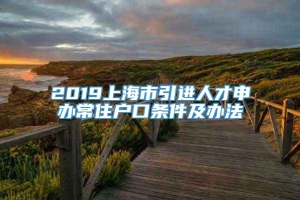 2019上海市引进人才申办常住户口条件及办法