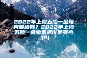 2022年上海五险一金每月多少钱？2022年上海五险一金缴费标准是多少 (2)