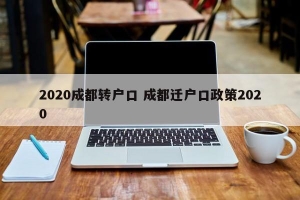 2020成都转户口 成都迁户口政策2020