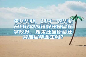 今年毕业，想问一下毕业户口迁回原籍好还是留在学校好，如果迁回原籍还算应届毕业生吗？