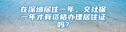 在深圳居住一年，交社保一年才有资格办理居住证吗？