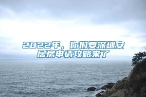 2022年，你们要深圳安居房申请攻略来了