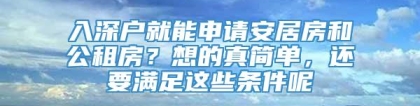 入深户就能申请安居房和公租房？想的真简单，还要满足这些条件呢