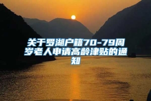 关于罗湖户籍70-79周岁老人申请高龄津贴的通知