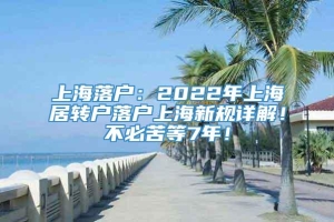 上海落户：2022年上海居转户落户上海新规详解！不必苦等7年！