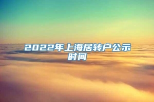 2022年上海居转户公示时间