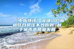 【中指快评】深圳入户新规符合房住不炒原则 利于城市高质量发展