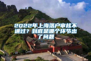 2022年上海落户审核不通过？到底是哪个环节出了问题