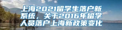 上海2021留学生落户新系统，关于2016年留学人员落户上海新政策变化