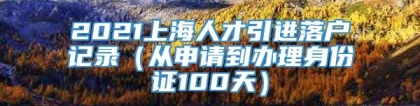 2021上海人才引进落户记录（从申请到办理身份证100天）