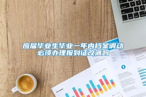 应届毕业生毕业一年内档案调动必须办理报到证改派吗