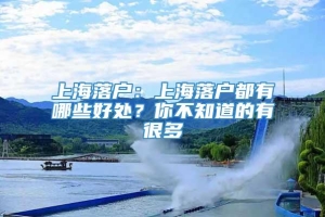 上海落户：上海落户都有哪些好处？你不知道的有很多